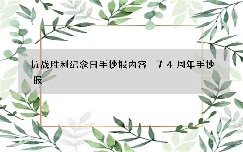 抗战胜利纪念日手抄报内容 74周年手抄报
